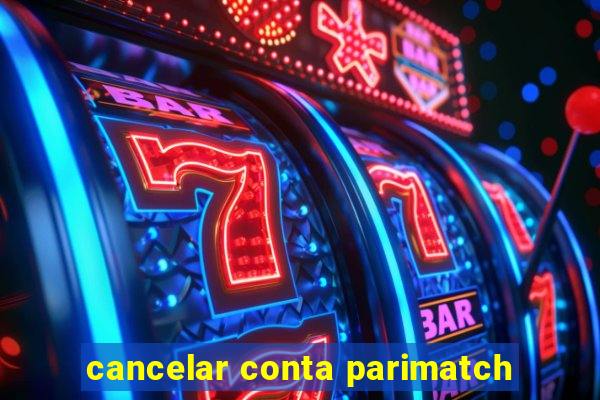 cancelar conta parimatch